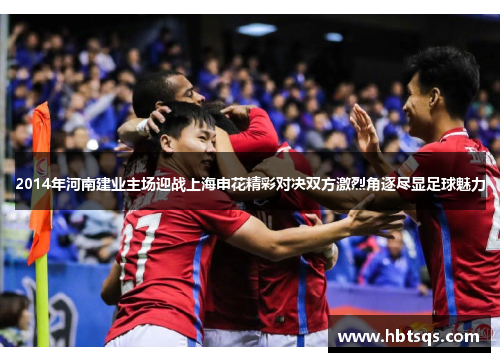 2014年河南建业主场迎战上海申花精彩对决双方激烈角逐尽显足球魅力