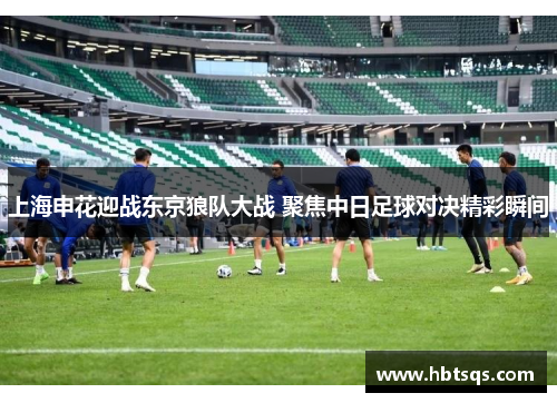 上海申花迎战东京狼队大战 聚焦中日足球对决精彩瞬间