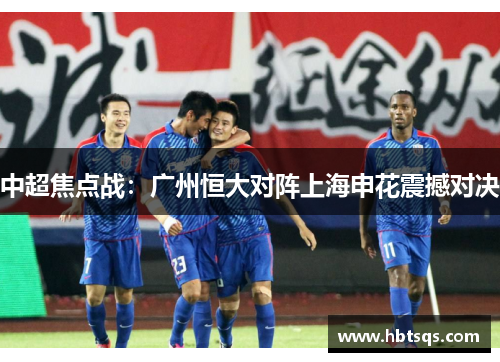 中超焦点战：广州恒大对阵上海申花震撼对决