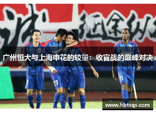 广州恒大与上海申花的较量：收官战的巅峰对决