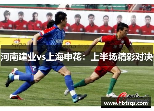 河南建业vs上海申花：上半场精彩对决
