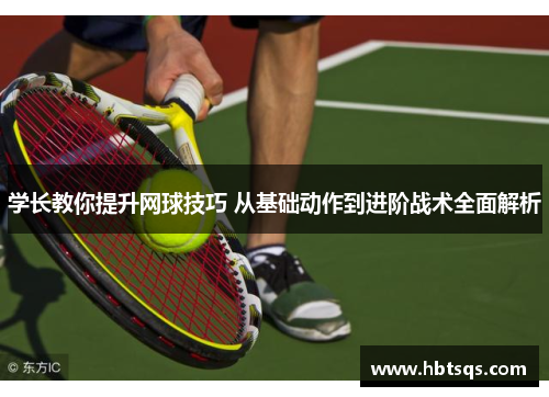 学长教你提升网球技巧 从基础动作到进阶战术全面解析
