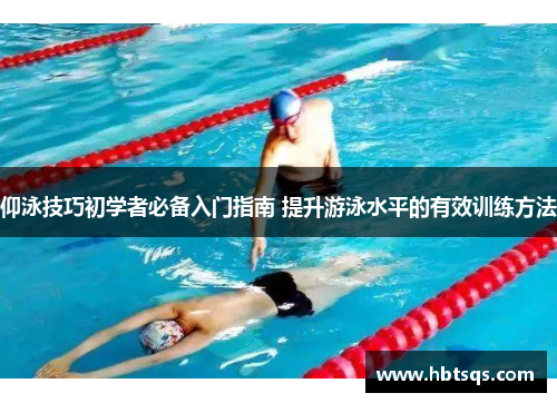 仰泳技巧初学者必备入门指南 提升游泳水平的有效训练方法