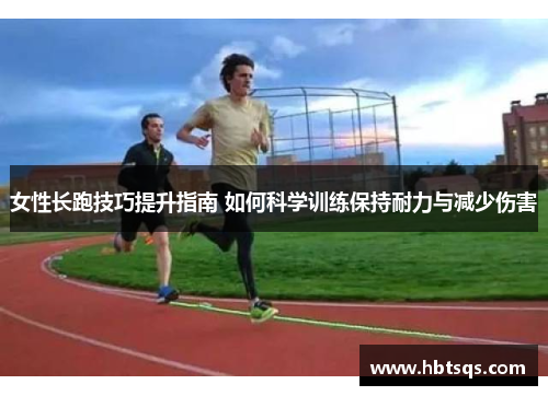 女性长跑技巧提升指南 如何科学训练保持耐力与减少伤害