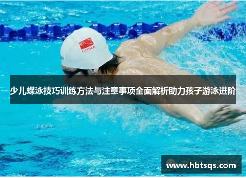 少儿蝶泳技巧训练方法与注意事项全面解析助力孩子游泳进阶