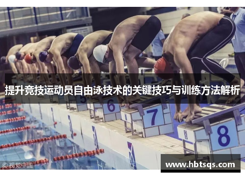 提升竞技运动员自由泳技术的关键技巧与训练方法解析