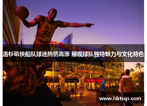 洛杉矶快船队球迷热情高涨 展现球队独特魅力与文化特色