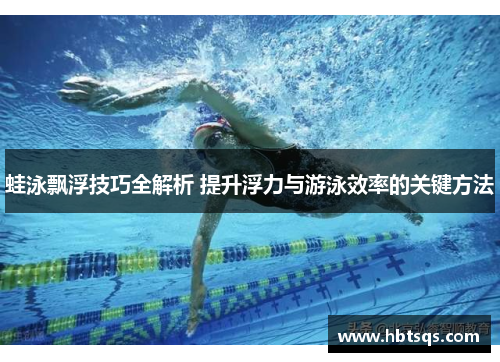 蛙泳飘浮技巧全解析 提升浮力与游泳效率的关键方法