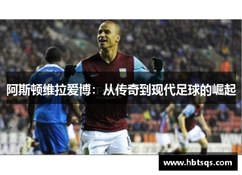 阿斯顿维拉爱博：从传奇到现代足球的崛起
