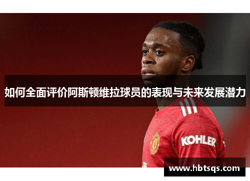 如何全面评价阿斯顿维拉球员的表现与未来发展潜力