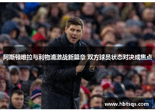阿斯顿维拉与利物浦激战新篇章 双方球员状态对决成焦点
